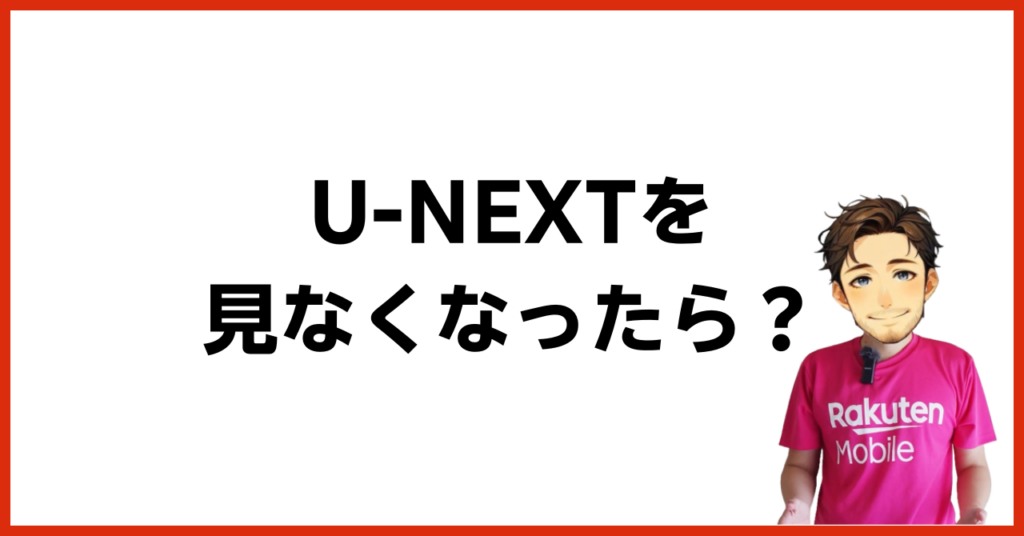 U-NEXTを見なくなったらどうすればよい?