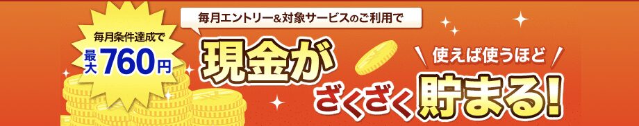 毎月エントリー&対象サービスの利用で最大760円